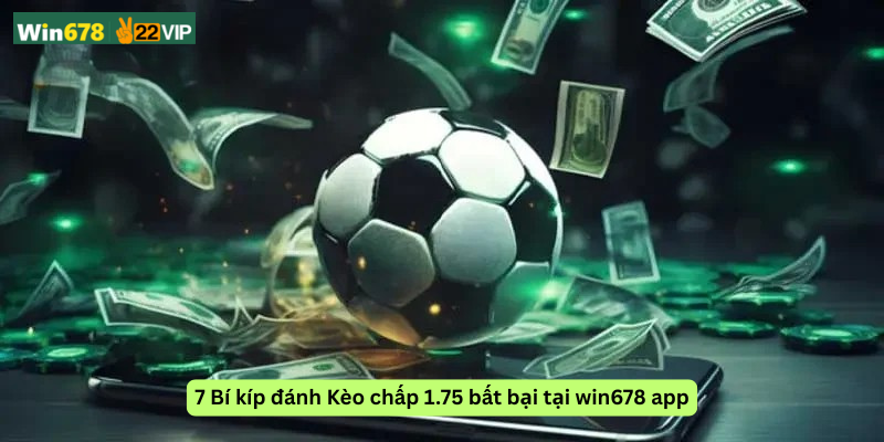 7 Bí kíp đánh Kèo chấp 1.75 bất bại tại win678 app