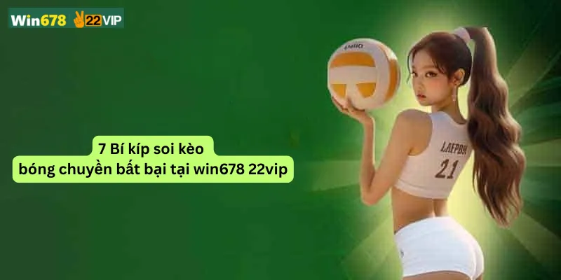 7 Bí kíp soi kèo bóng chuyền bất bại tại win678 22vip