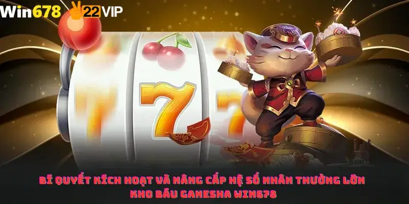 Bí quyết kích hoạt và nâng cấp hệ số nhân thưởng lớn kho báu Ganesha Win678