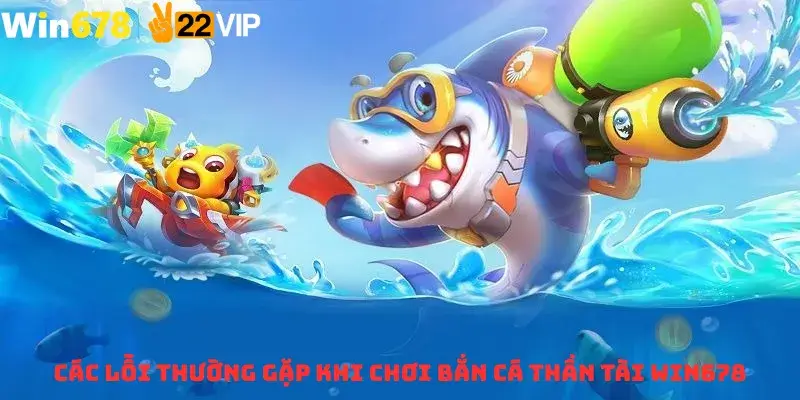 Các Lỗi Thường Gặp Khi Chơi Bắn Cá Thần Tài WIN678