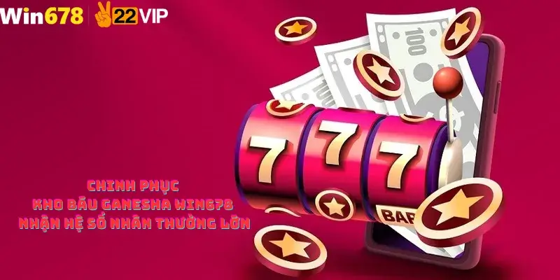 Chinh Phục Kho Báu Ganesha Win678 Nhận Hệ Số Nhân Thưởng Lớn