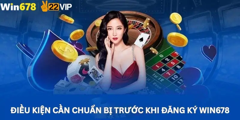 Điều Kiện Cần Chuẩn Bị Trước Khi Đăng Ký Win678