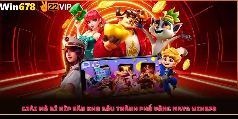 Giải Mã Bí Kíp Săn Kho Báu Thành Phố Vàng Maya Win678
