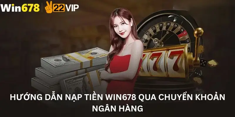 Hướng dẫn nạp tiền Win678 qua chuyển khoản ngân hàng