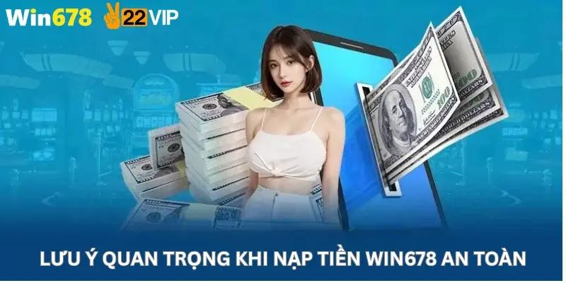 Lưu ý quan trọng khi nạp tiền Win678 an toàn