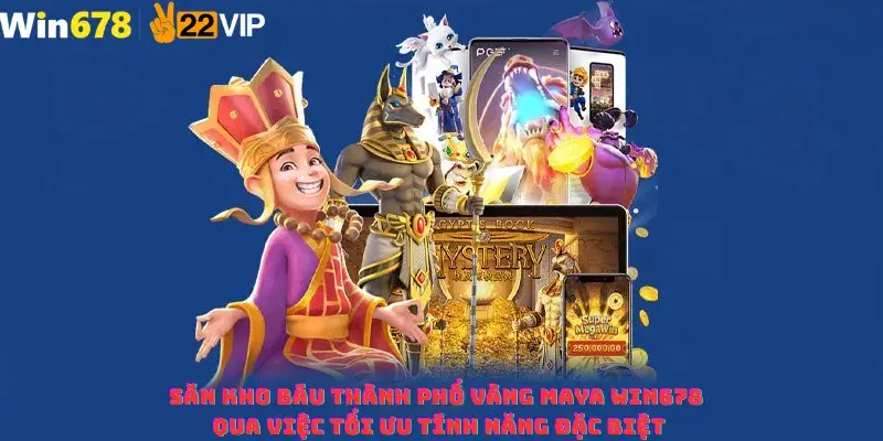 Săn kho báu Thành Phố Vàng Maya Win678 qua việc tối ưu tính năng đặc biệt