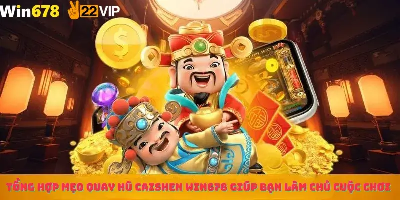 Tổng hợp mẹo quay hũ CaiShen win678 giúp bạn làm chủ cuộc chơi