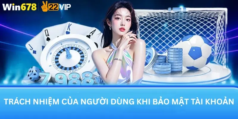 Trách nhiệm của người dùng khi bảo mật tài khoản