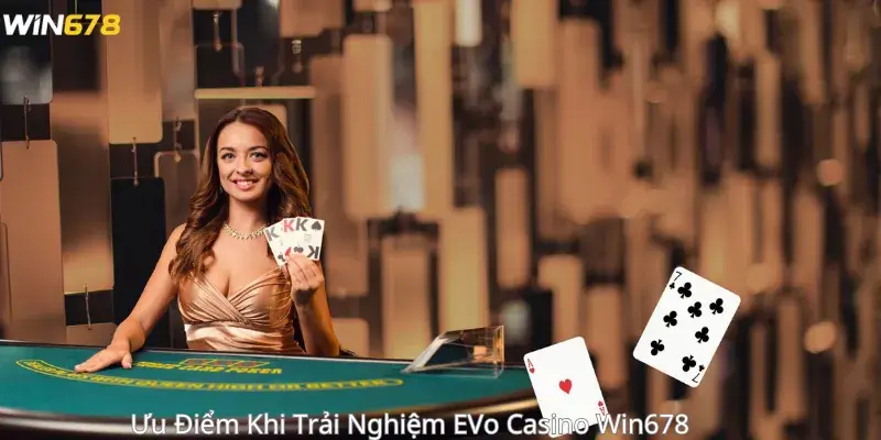 Ưu Điểm Khi Trải Nghiệm EVo Casino Win678 