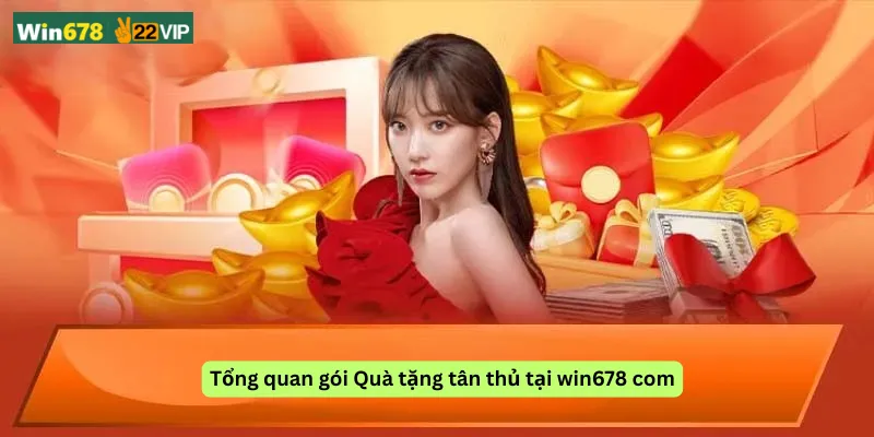 Tổng quan gói Quà tặng tân thủ tại win678 com