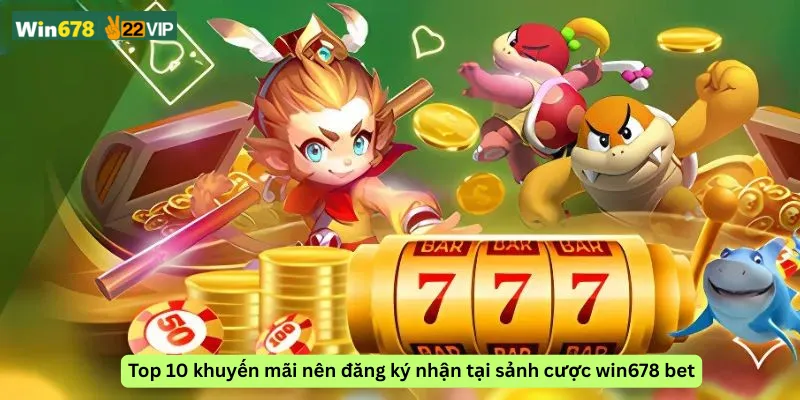 Top 10 khuyến mãi nên đăng ký nhận tại sảnh cược win678 bet